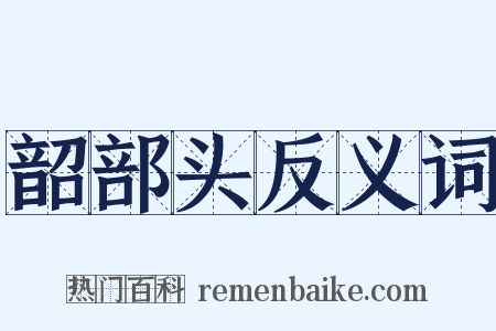 韶部头反义词是什么意思的图片